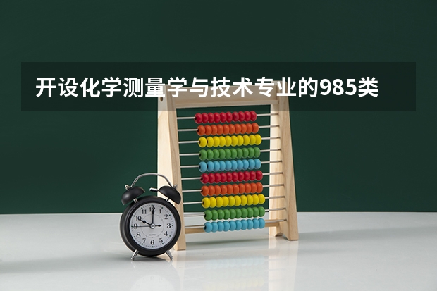 开设化学测量学与技术专业的985类大学名单一览表