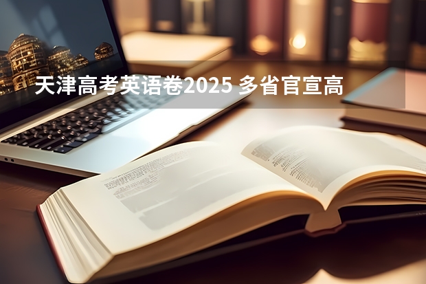 天津高考英语卷2025 多省官宣高考将实行“3+1+2”模式