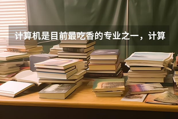 计算机是目前最吃香的专业之一，计算机里面哪个专业最吃香呢？