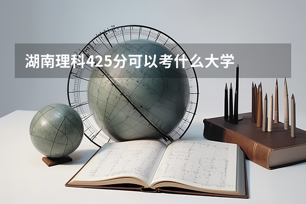 湖南理科425分可以考什么大学
