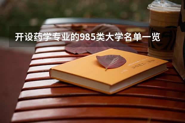 开设药学专业的985类大学名单一览表