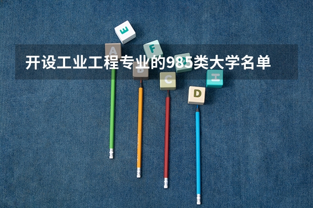 开设工业工程专业的985类大学名单一览表