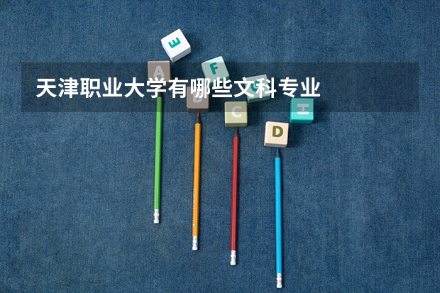 天津职业大学有哪些文科专业