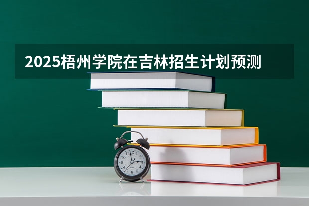 2025梧州学院在吉林招生计划预测