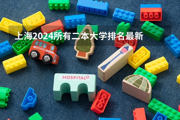 上海2024所有二本大学排名最新 上海最吃香的15所二本大学排名