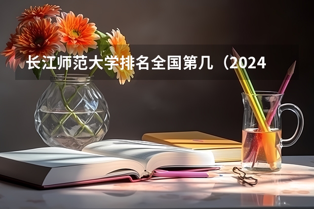 长江师范大学排名全国第几（2024二本大学排名）