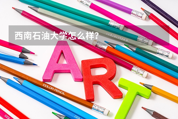 西南石油大学怎么样？