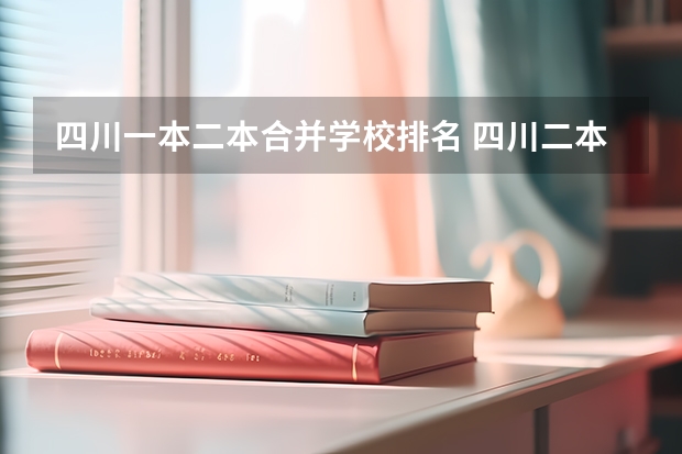 四川一本二本合并学校排名 四川二本院校排名榜,四川二本院校排名榜公办