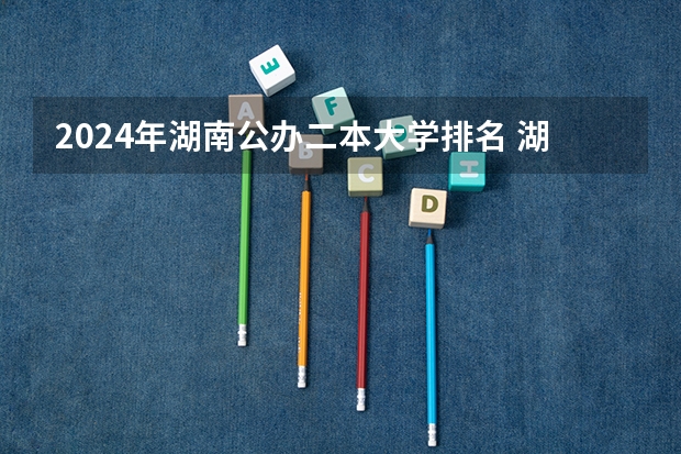 2024年湖南公办二本大学排名 湖南430分的公办二本院校