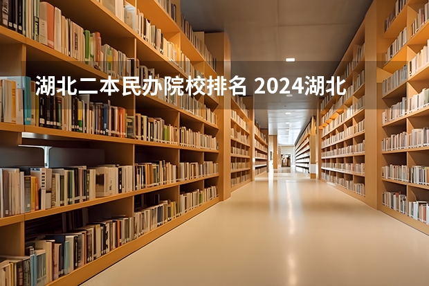 湖北二本民办院校排名 2024湖北十大优秀民办二本