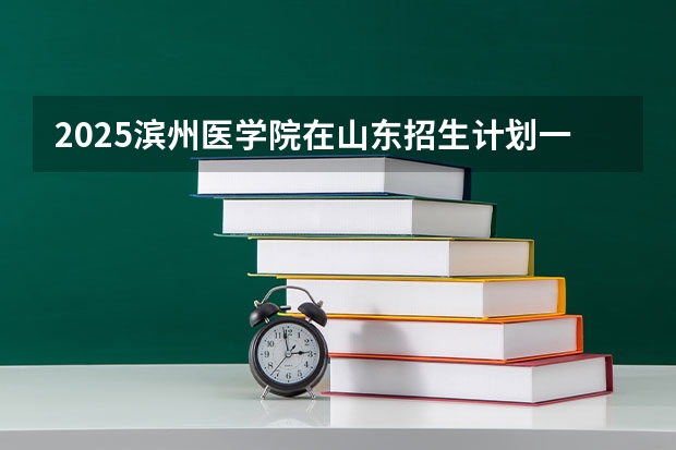 2025滨州医学院在山东招生计划一览表