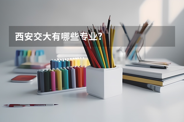 西安交大有哪些专业?