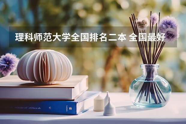 理科师范大学全国排名二本 全国最好二本师范大学排名
