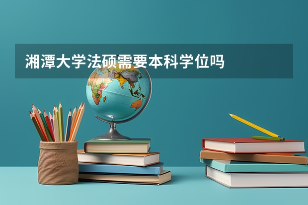 湘潭大学法硕需要本科学位吗