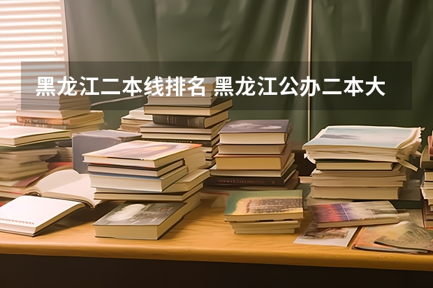 黑龙江二本线排名 黑龙江公办二本大学排名及分数线