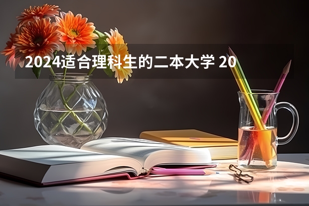 2024适合理科生的二本大学 2024理科二本大学排名