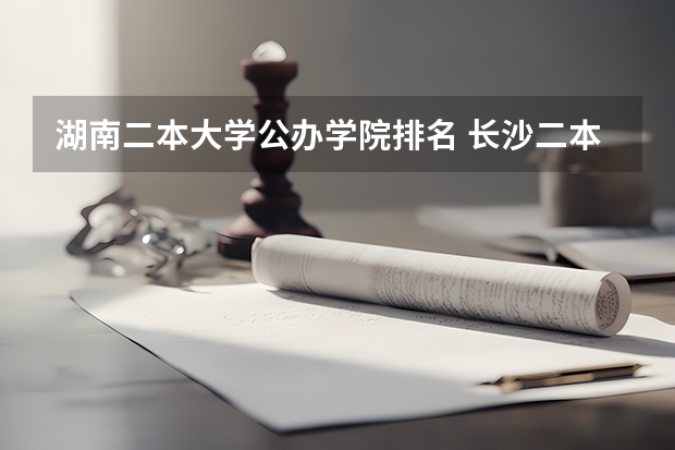 湖南二本大学公办学院排名 长沙二本公办大学排名