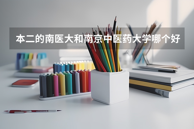 本二的南医大和南京中医药大学哪个好？哪个难考？