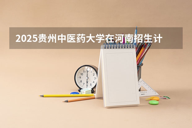 2025贵州中医药大学在河南招生计划一览表