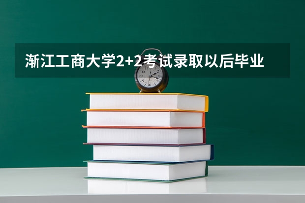 渐江工商大学2+2考试录取以后毕业是一本还是二本 渐江工商大学2+2考试录取以后毕业是一本还是二本