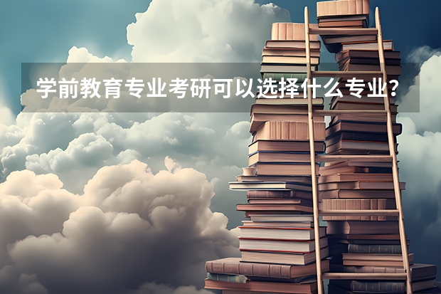 学前教育专业考研可以选择什么专业？