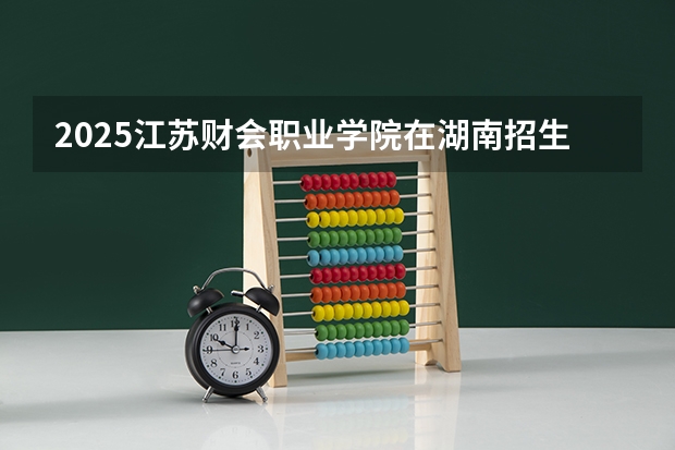 2025江苏财会职业学院在湖南招生计划一览表