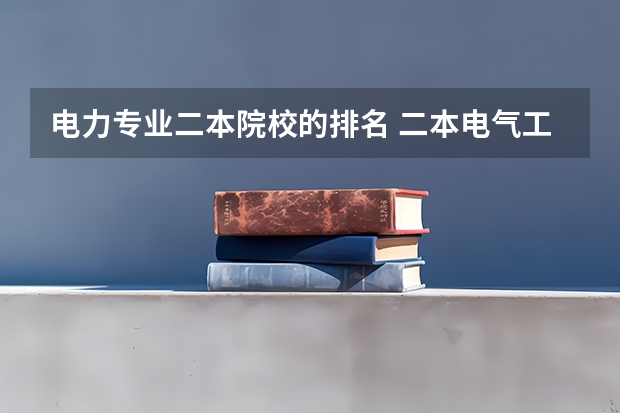电力专业二本院校的排名 二本电气工程大学排名