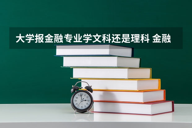 大学报金融专业学文科还是理科 金融到底是文科还是理科