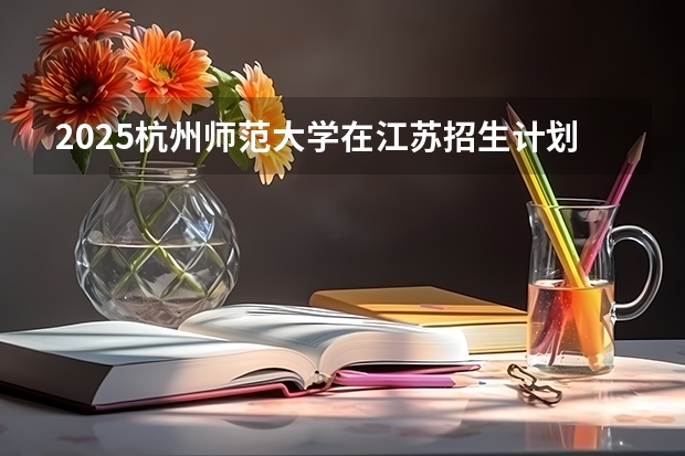 2025杭州师范大学在江苏招生计划一览表