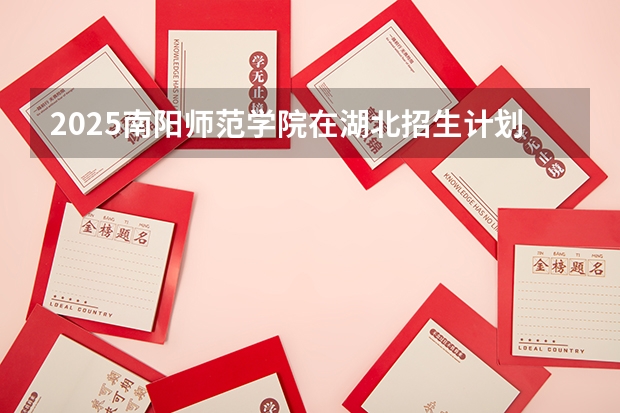 2025南阳师范学院在湖北招生计划一览表