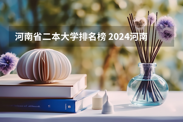 河南省二本大学排名榜 2024河南二本大学排名【最新排行榜】