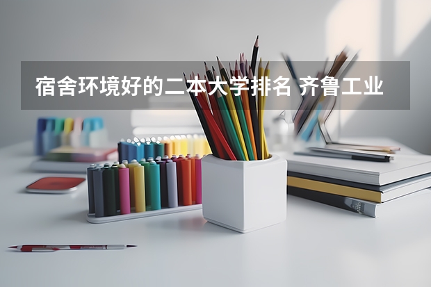 宿舍环境好的二本大学排名 齐鲁工业大学环境艺术设计是一本还是二本啊