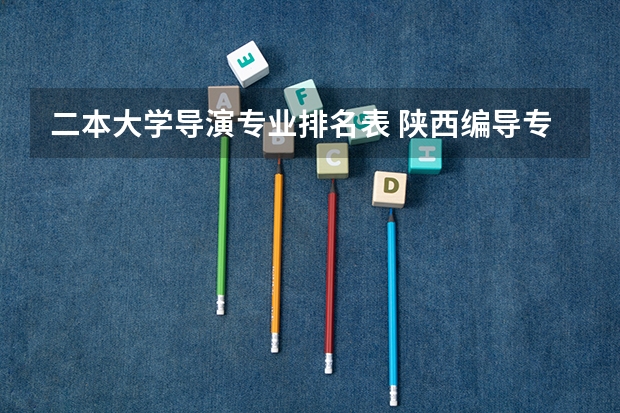 二本大学导演专业排名表 陕西编导专业大学排名