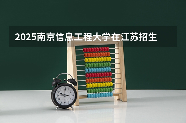 2025南京信息工程大学在江苏招生计划一览表