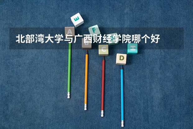 北部湾大学与广西财经学院哪个好