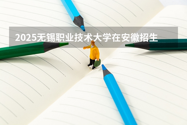 2025无锡职业技术大学在安徽招生计划一览表