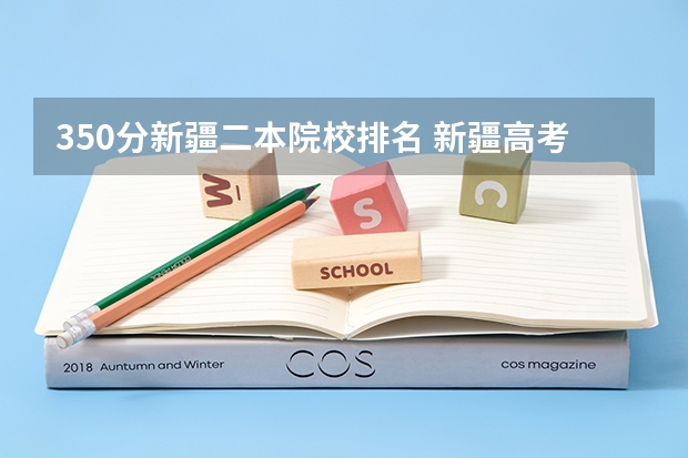 350分新疆二本院校排名 新疆高考350到400分的二本大学及排名
