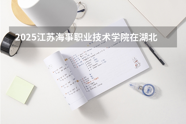 2025江苏海事职业技术学院在湖北招生计划一览表