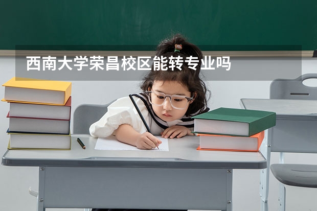 西南大学荣昌校区能转专业吗