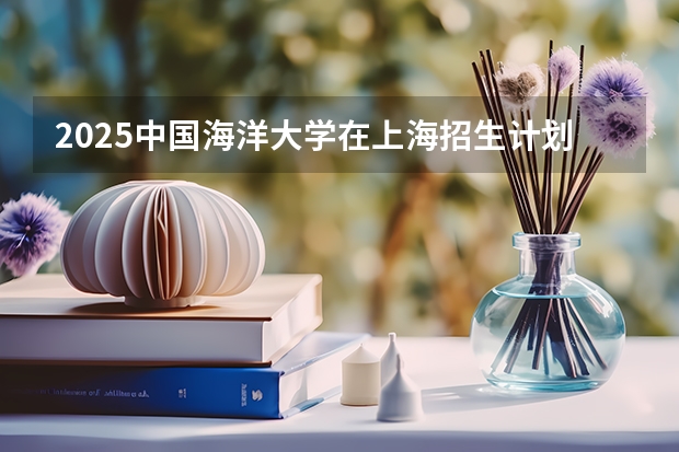 2025中国海洋大学在上海招生计划一览表
