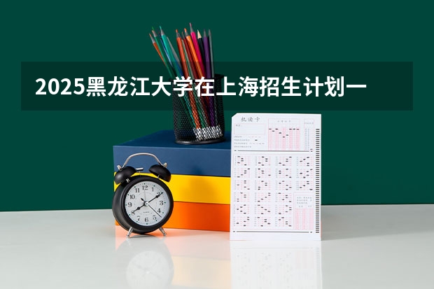 2025黑龙江大学在上海招生计划一览表