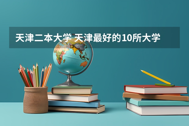 天津二本大学 天津最好的10所大学二本