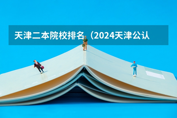 天津二本院校排名（2024天津公认最好的二本师范大学）