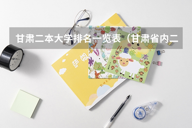 甘肃二本大学排名一览表（甘肃省内二本大学排名）
