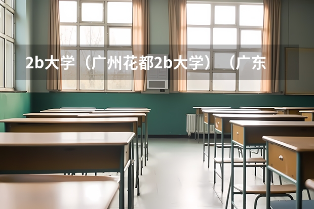 2b大学（广州花都2b大学）（广东公立最好二本大学）
