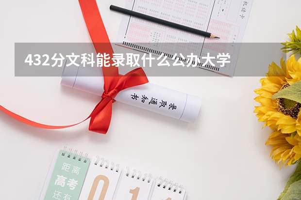 432分文科能录取什么公办大学