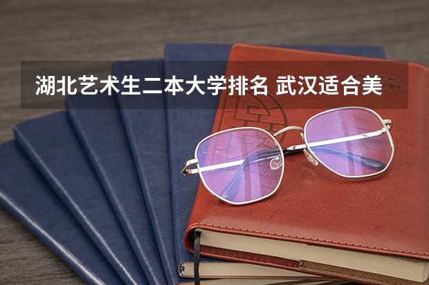 湖北艺术生二本大学排名 武汉适合美术生的二本