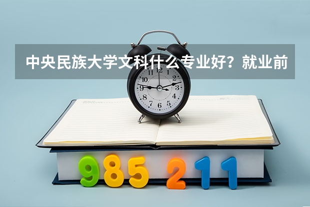 中央民族大学文科什么专业好？就业前景和学习氛围怎么样？