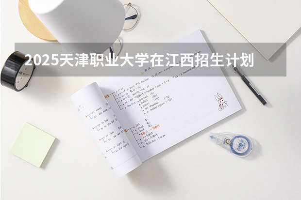 2025天津职业大学在江西招生计划一览表