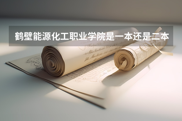 鹤壁能源化工职业学院是一本还是二本 鹤壁工程技术学院是二本还是大专